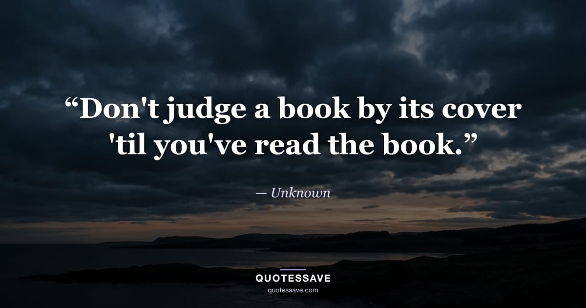 “Don't judge a book by its cover 'til you've read the book.” — Unknown