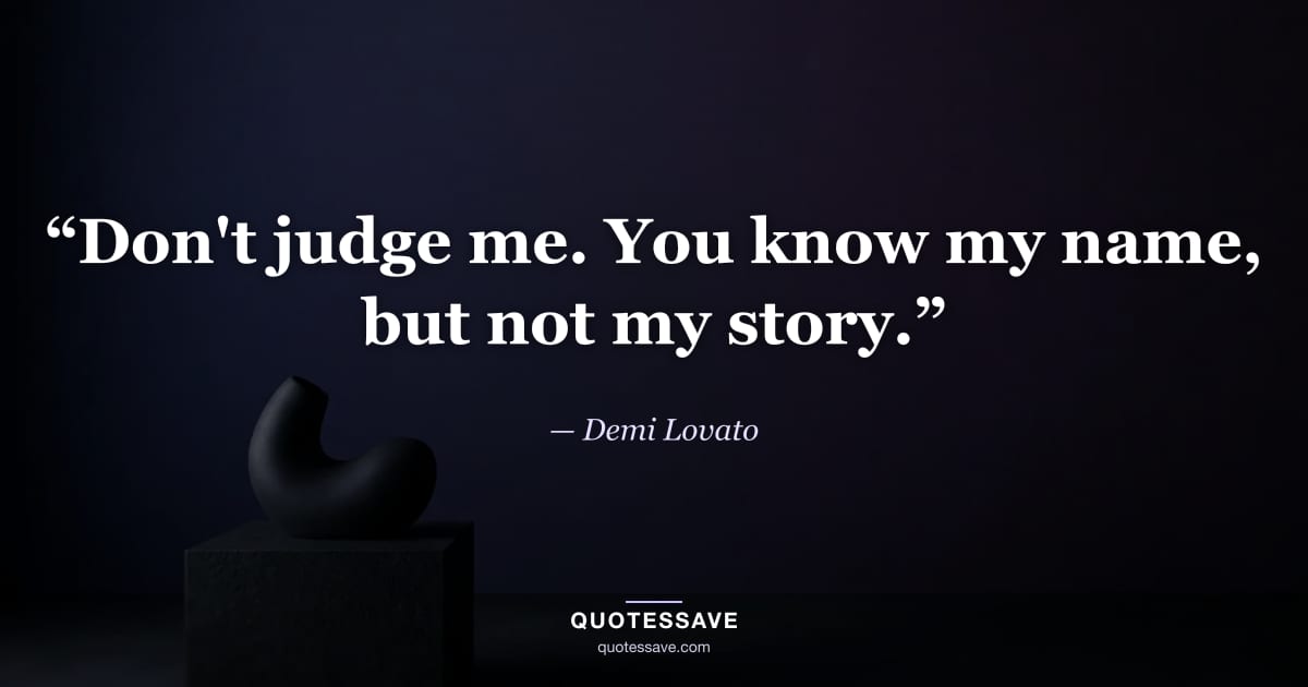 “Don't judge me. You know my name, but not my story.” — Demi Lovato