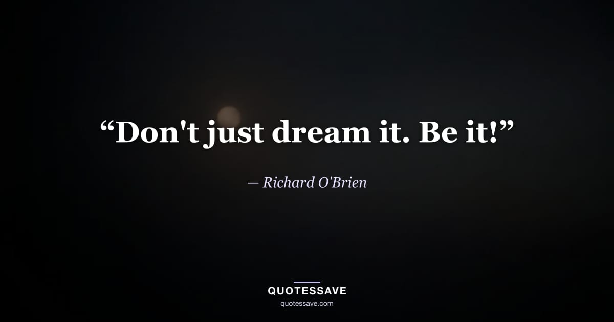 “Don't just dream it. Be it!” — Richard O'Brien