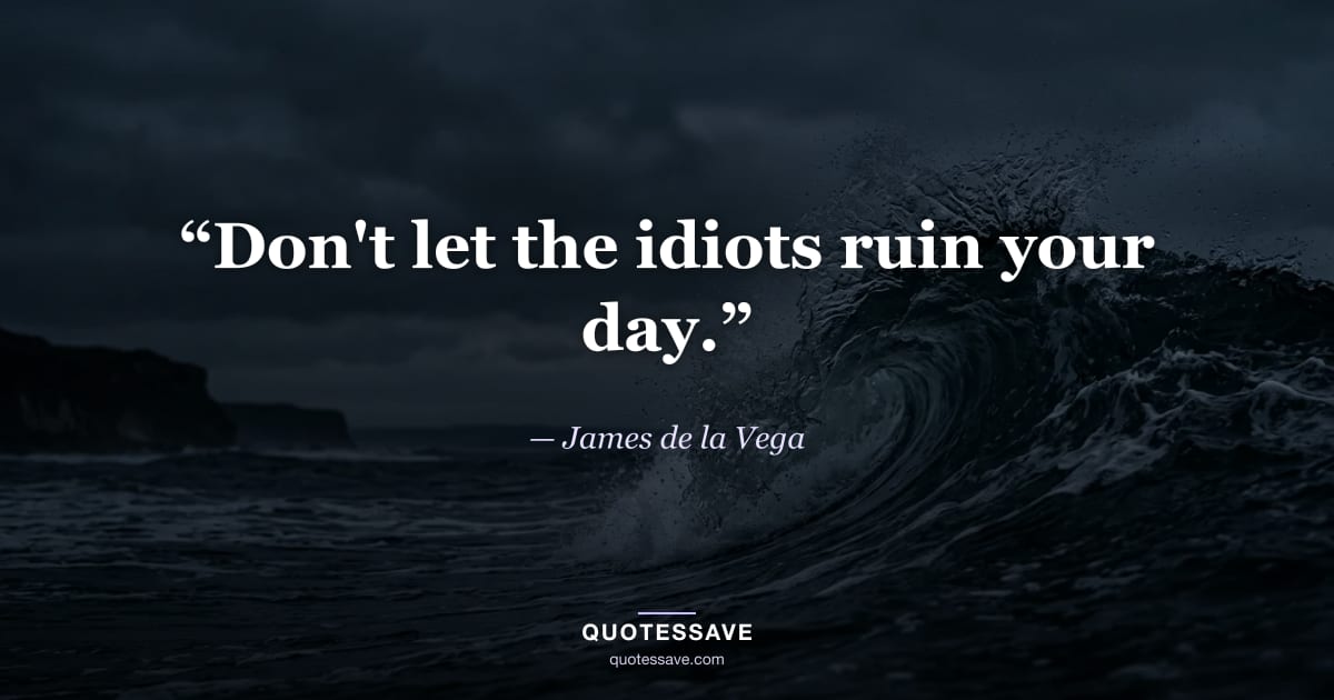 “Don't let the idiots ruin your day.” — James de la Vega