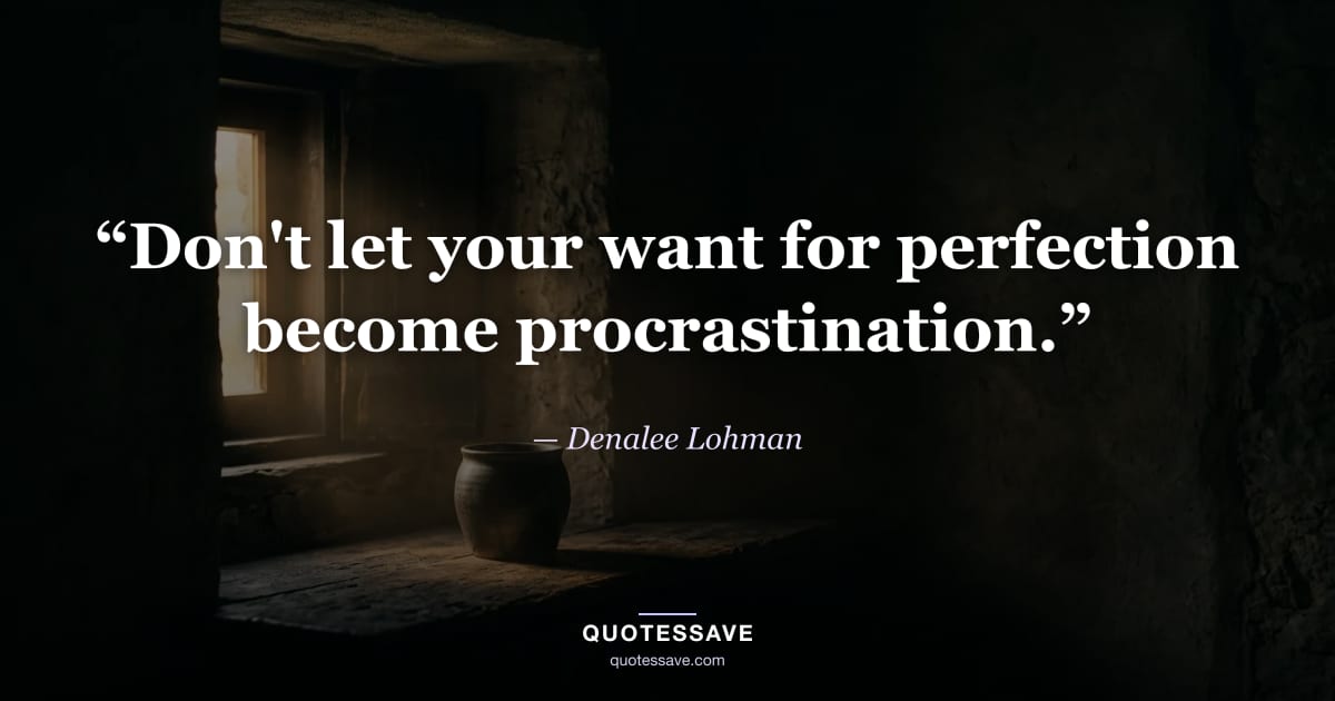 “Don't let your want for perfection become procrastination.” — Denalee Lohman