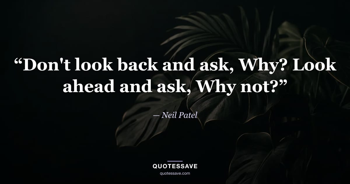 “Don't look back and ask, Why? Look ahead and ask, Why not?” — Neil Patel