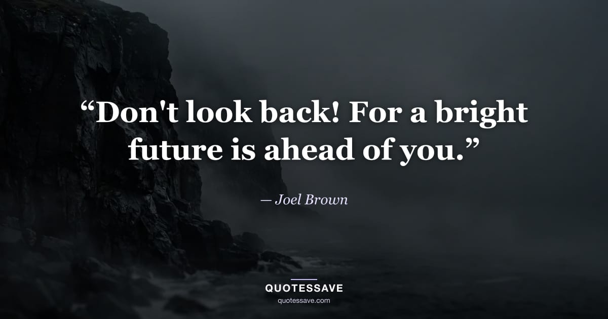 “Don't look back! For a bright future is ahead of you.” — Joel Brown