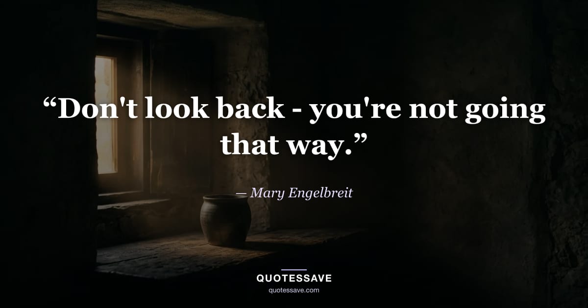 “Don't look back - you're not going that way.” — Mary Engelbreit