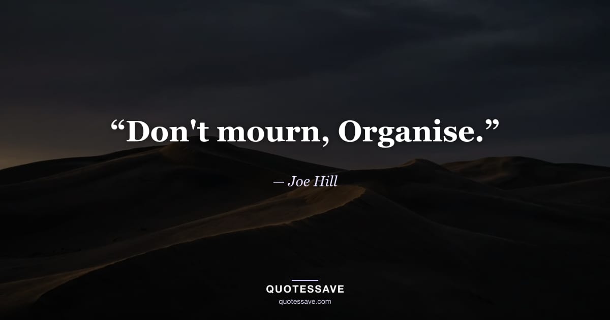 “Don't mourn, Organise.” — Joe Hill