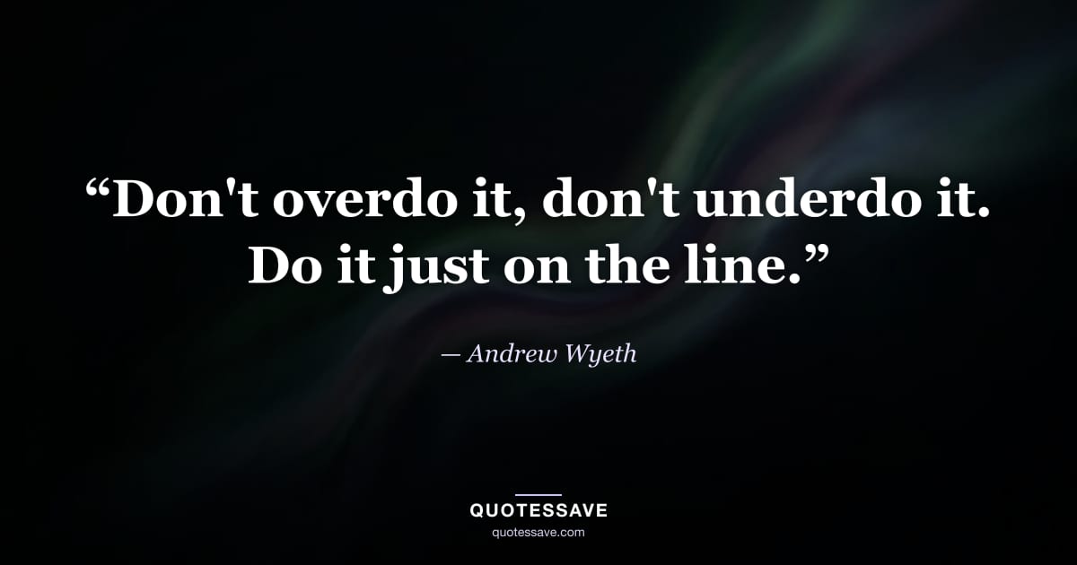 “Don't overdo it, don't underdo it. Do it just on the line.” — Andrew Wyeth