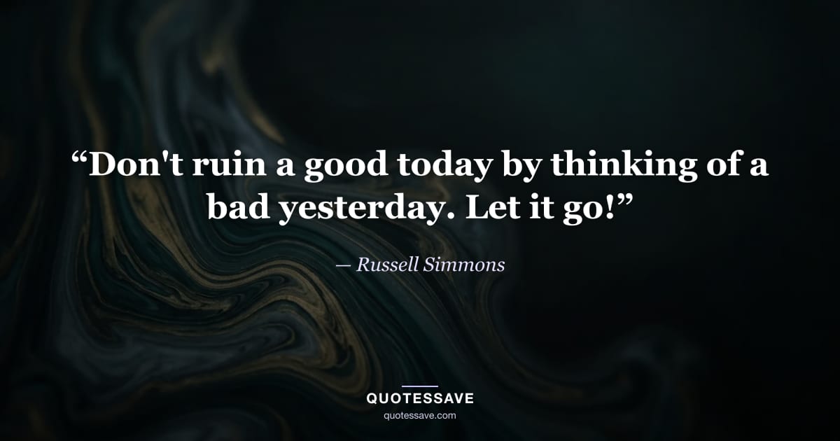 “Don't ruin a good today by thinking of a bad yesterday. Let it go!” — Russell Simmons