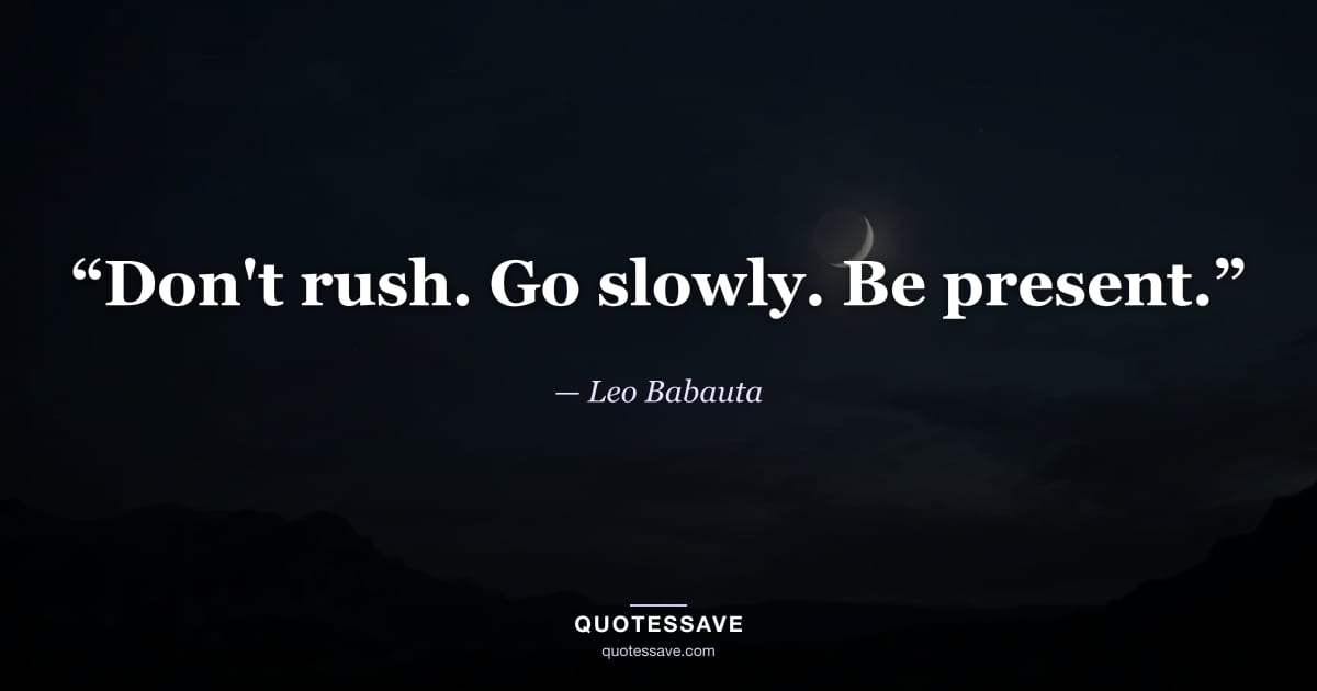 “Don't rush. Go slowly. Be present.” — Leo Babauta