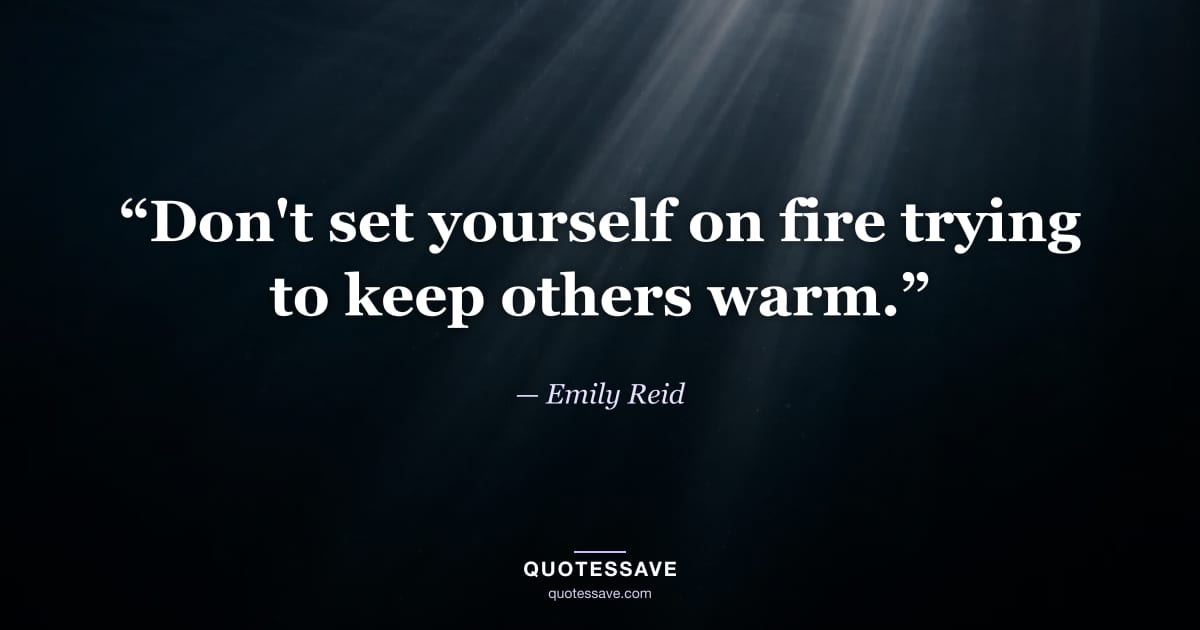 “Don't set yourself on fire trying to keep others warm.” — Emily Reid