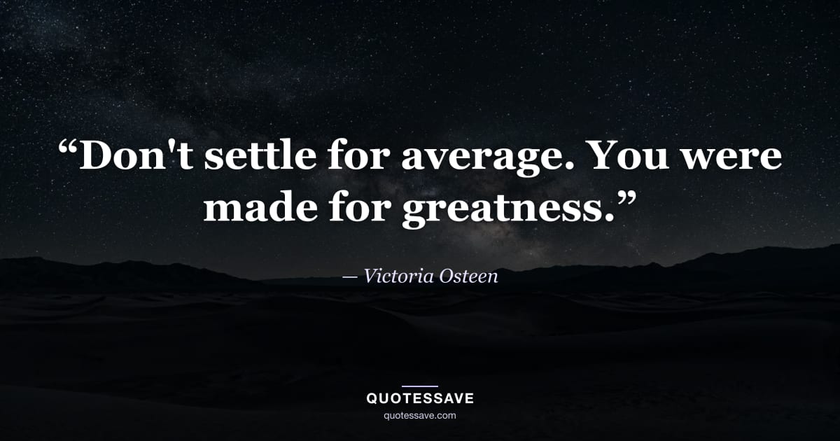 “Don't settle for average. You were made for greatness.” — Victoria Osteen