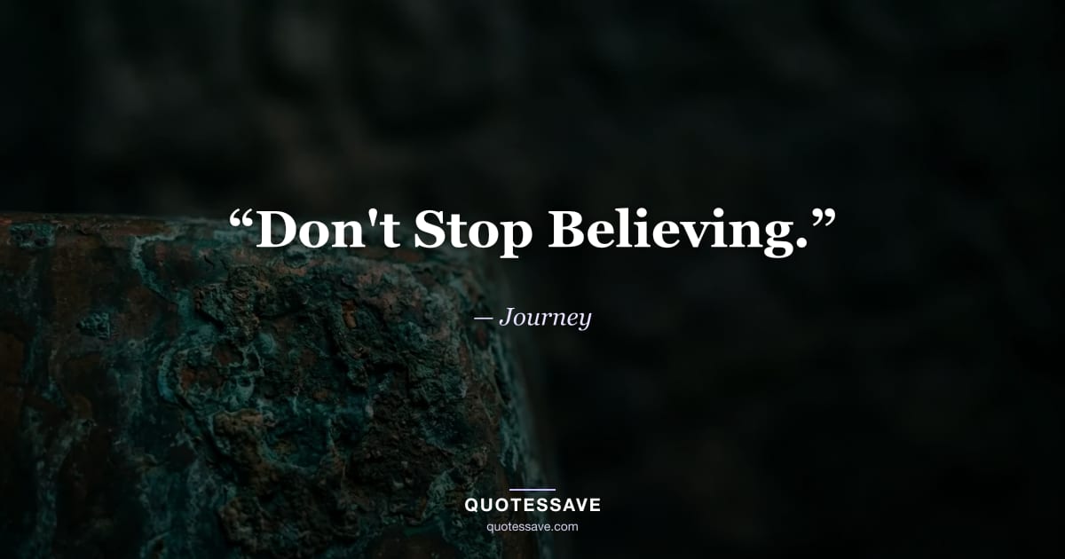 “Don't Stop Believing.” — Journey