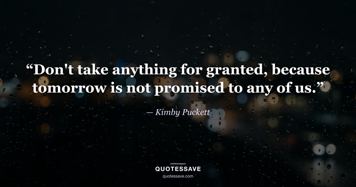 “Don't take anything for granted, because tomorrow is not promised to any of us.” — Kimby Puckett