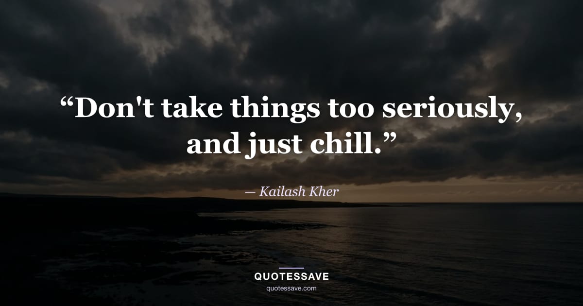 “Don't take things too seriously, and just chill.” — Kailash Kher