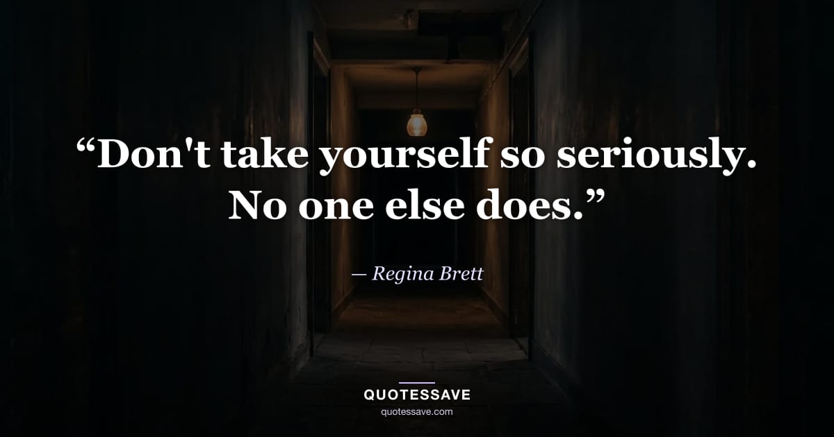 “Don't take yourself so seriously. No one else does.” — Regina Brett