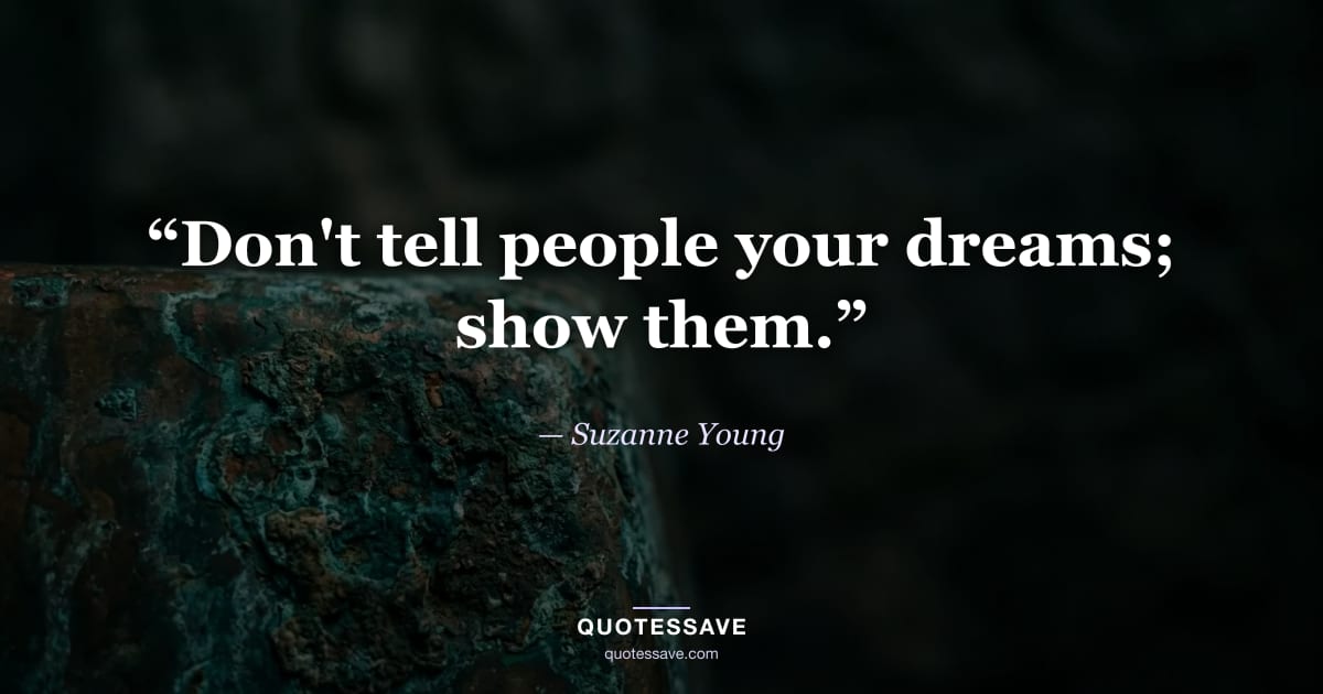 “Don't tell people your dreams; show them.” — Suzanne Young