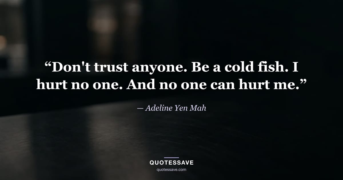 “Don't trust anyone. Be a cold fish. I hurt no one. And no one can hurt me.” — Adeline Yen Mah
