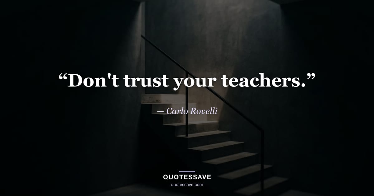 “Don't trust your teachers.” — Carlo Rovelli