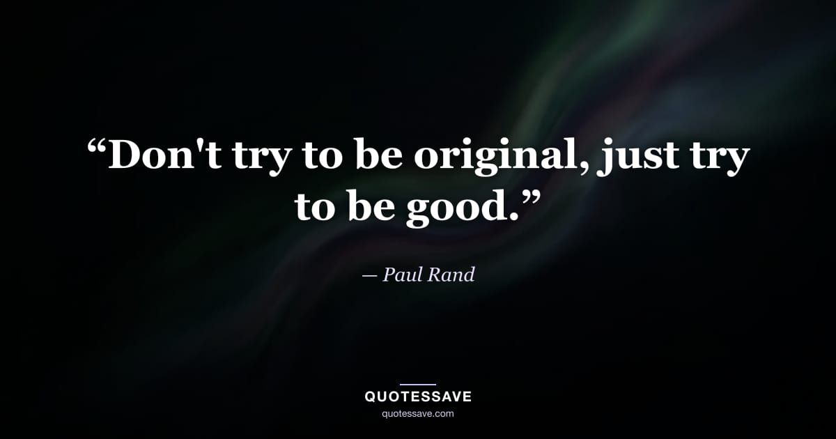 “Don't try to be original, just try to be good.” — Paul Rand