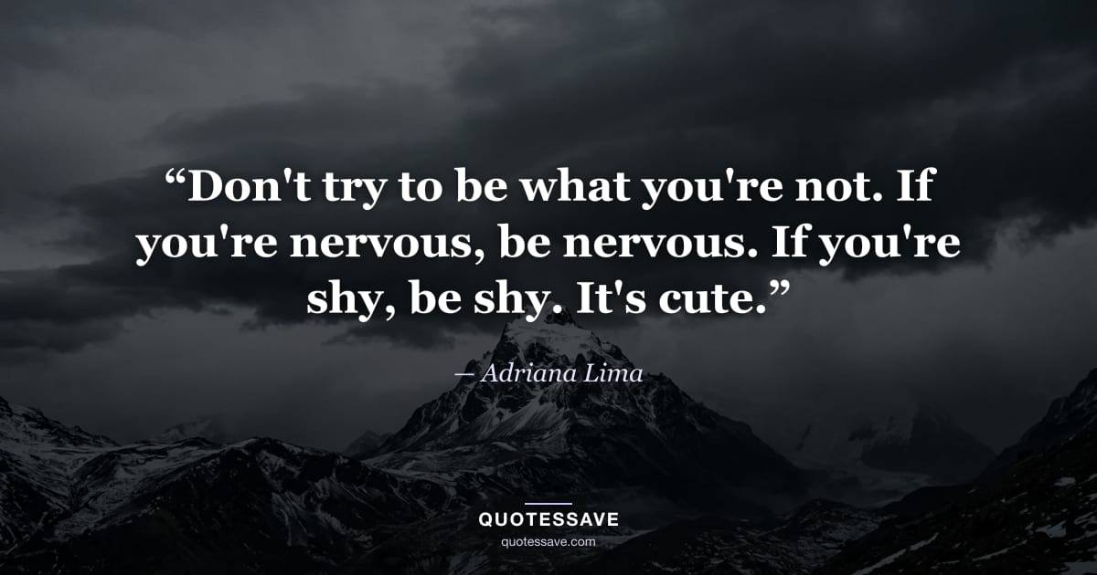 “Don't try to be what you're not. If you're nervous, be nervous. If you're shy, be shy. It's cute.” — Adriana Lima