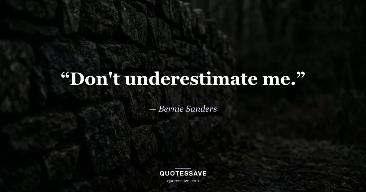 “Don't underestimate me.” — Bernie Sanders