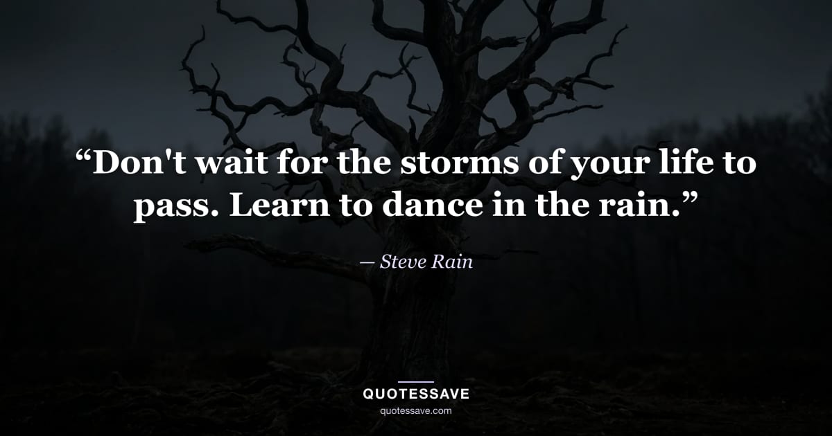 “Don't wait for the storms of your life to pass. Learn to dance in the rain.” — Steve Rain