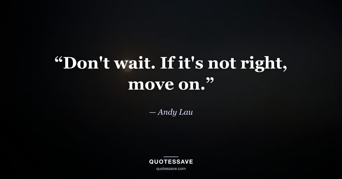 “Don't wait. If it's not right, move on.” — Andy Lau