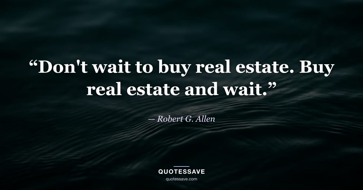 “Don't wait to buy real estate. Buy real estate and wait.” — Robert G. Allen