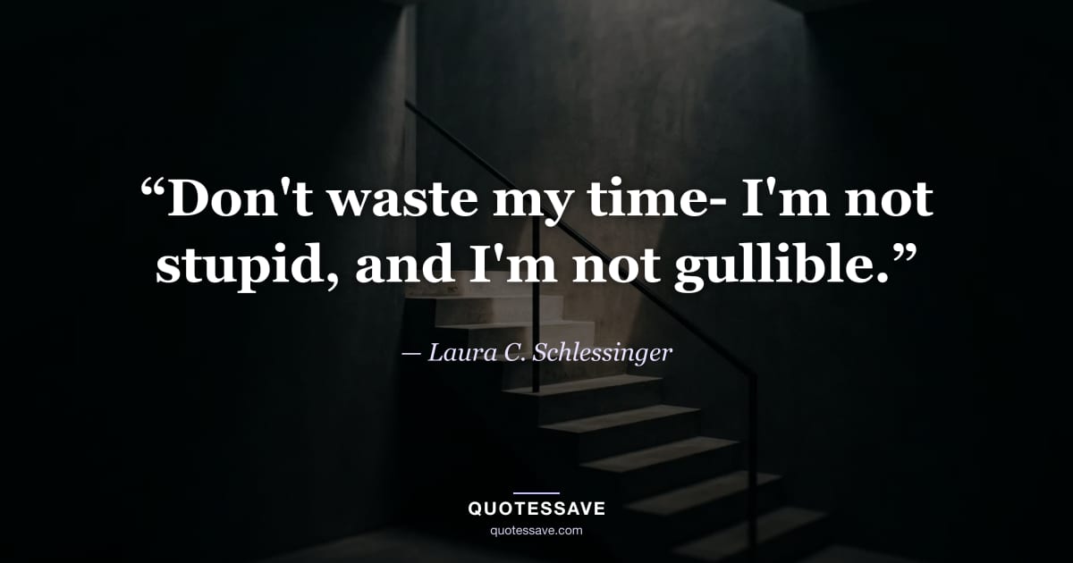 “Don't waste my time- I'm not stupid, and I'm not gullible.” — Laura C. Schlessinger