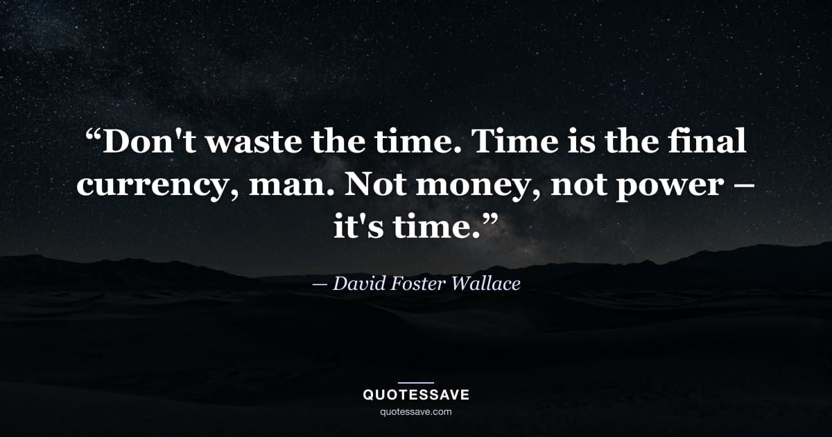 “Don't waste the time. Time is the final currency, man. Not money, not power – it's time.” — David Foster Wallace