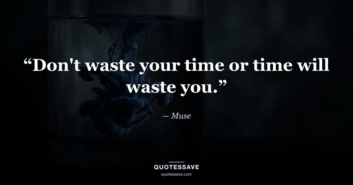 “Don't waste your time or time will waste you.” — Muse