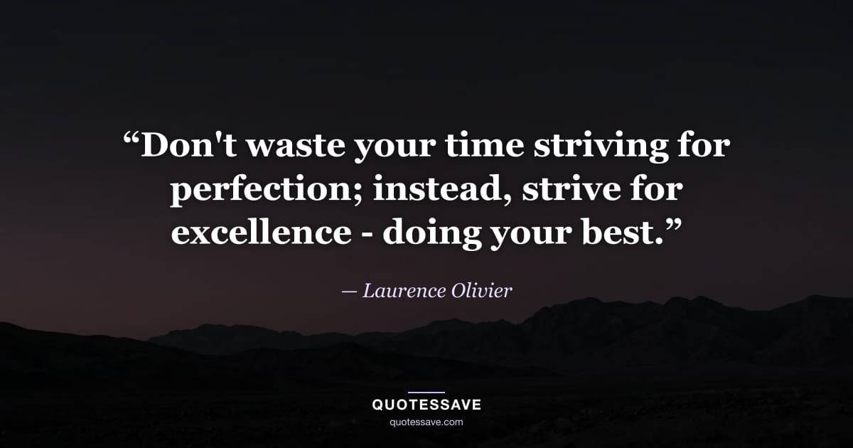“Don't waste your time striving for perfection; instead, strive for excellence - doing your best.” — Laurence Olivier