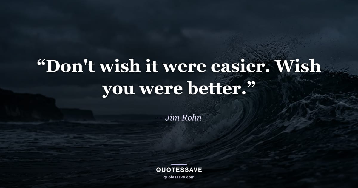 “Don't wish it were easier. Wish you were better.” — Jim Rohn
