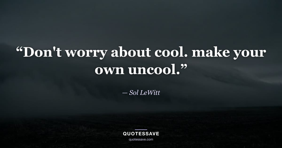 “Don't worry about cool. make your own uncool.” — Sol LeWitt