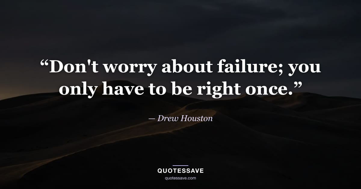 “Don't worry about failure; you only have to be right once.” — Drew Houston