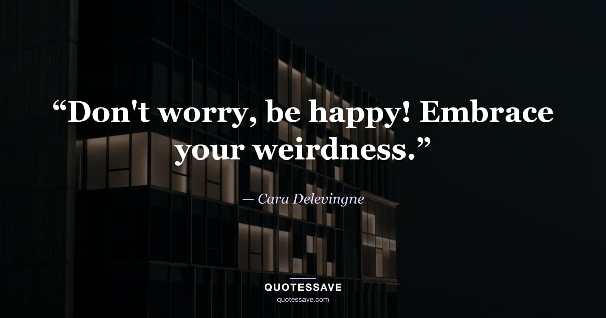 “Don't worry, be happy! Embrace your weirdness.” — Cara Delevingne