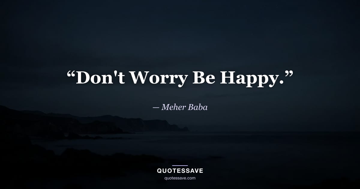 “Don't Worry Be Happy.” — Meher Baba