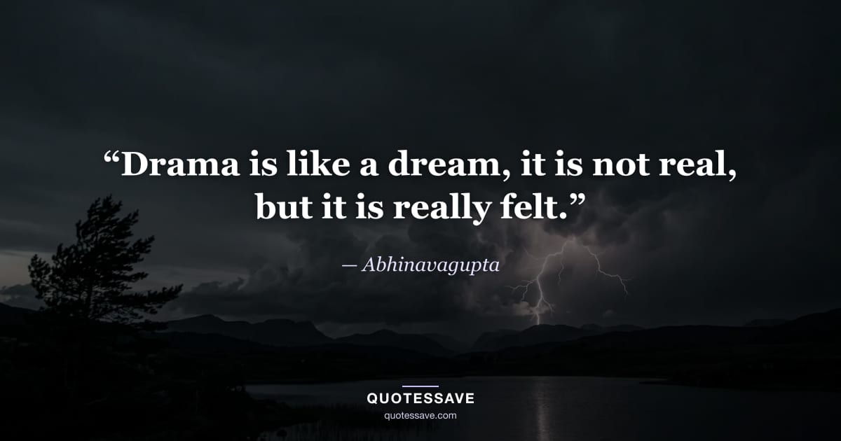 “Drama is like a dream, it is not real, but it is really felt.” — Abhinavagupta