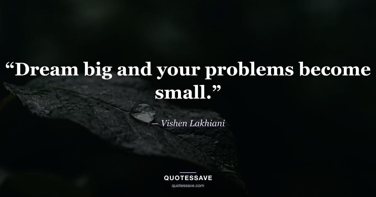 “Dream big and your problems become small.” — Vishen Lakhiani