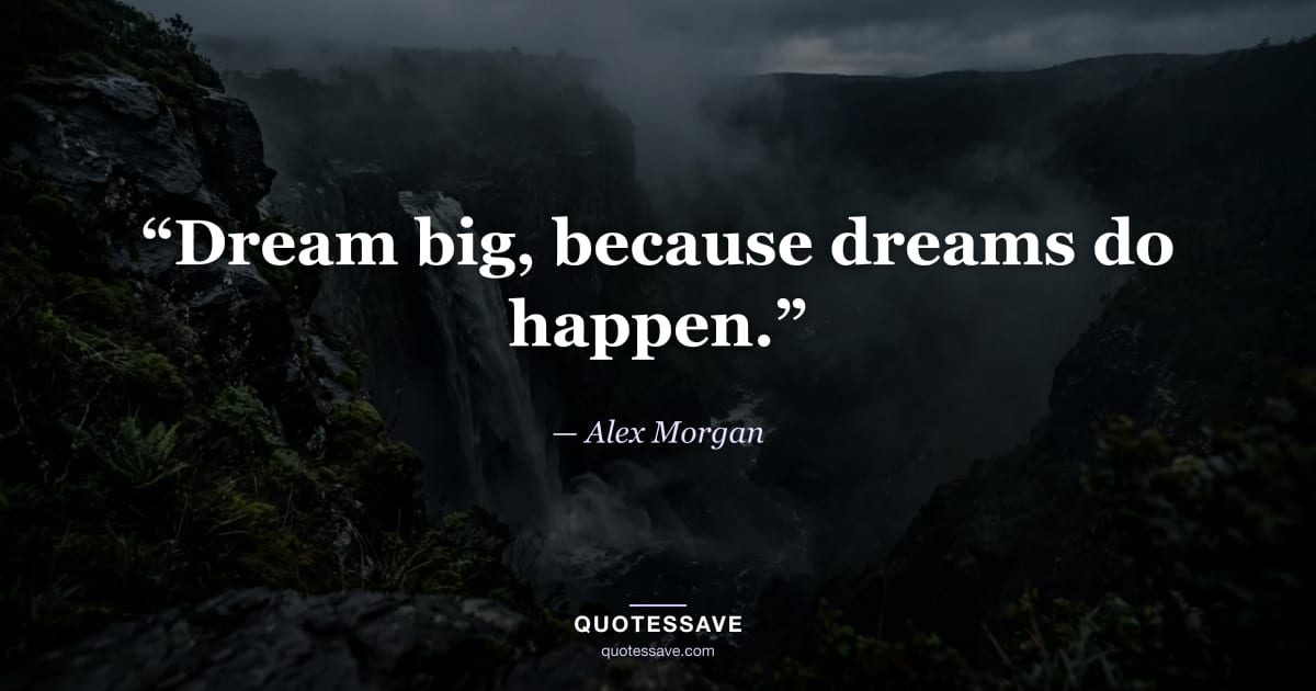 “Dream big, because dreams do happen.” — Alex Morgan
