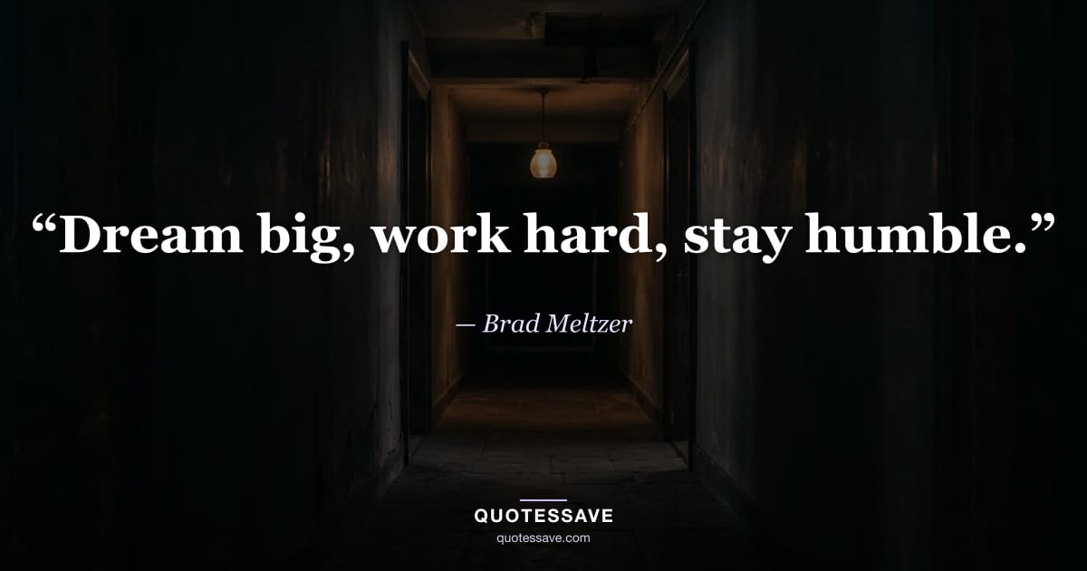 “Dream big, work hard, stay humble.” — Brad Meltzer