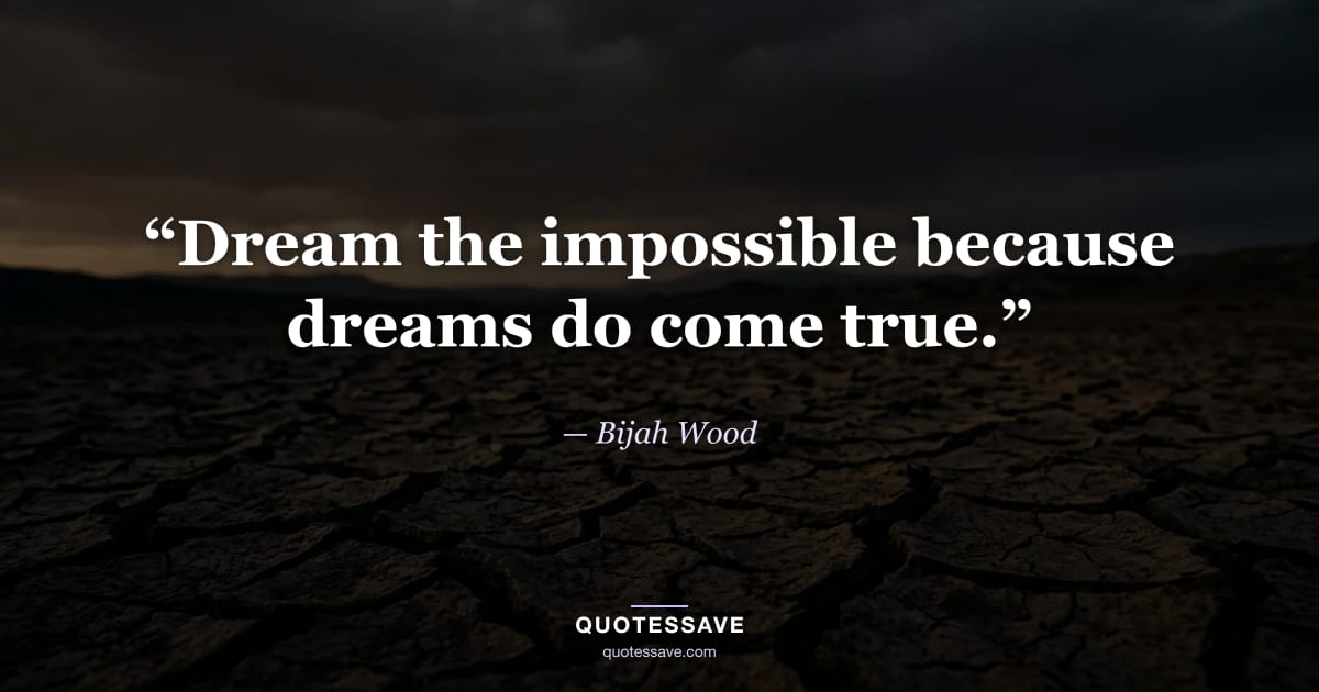 “Dream the impossible because dreams do come true.” — Bijah Wood