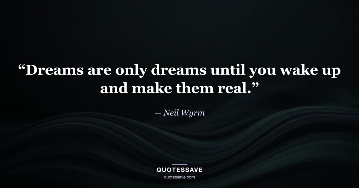 “Dreams are only dreams until you wake up and make them real.” — Neil Wyrm