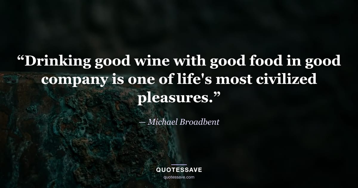 “Drinking good wine with good food in good company is one of life's most civilized pleasures.” — Michael Broadbent