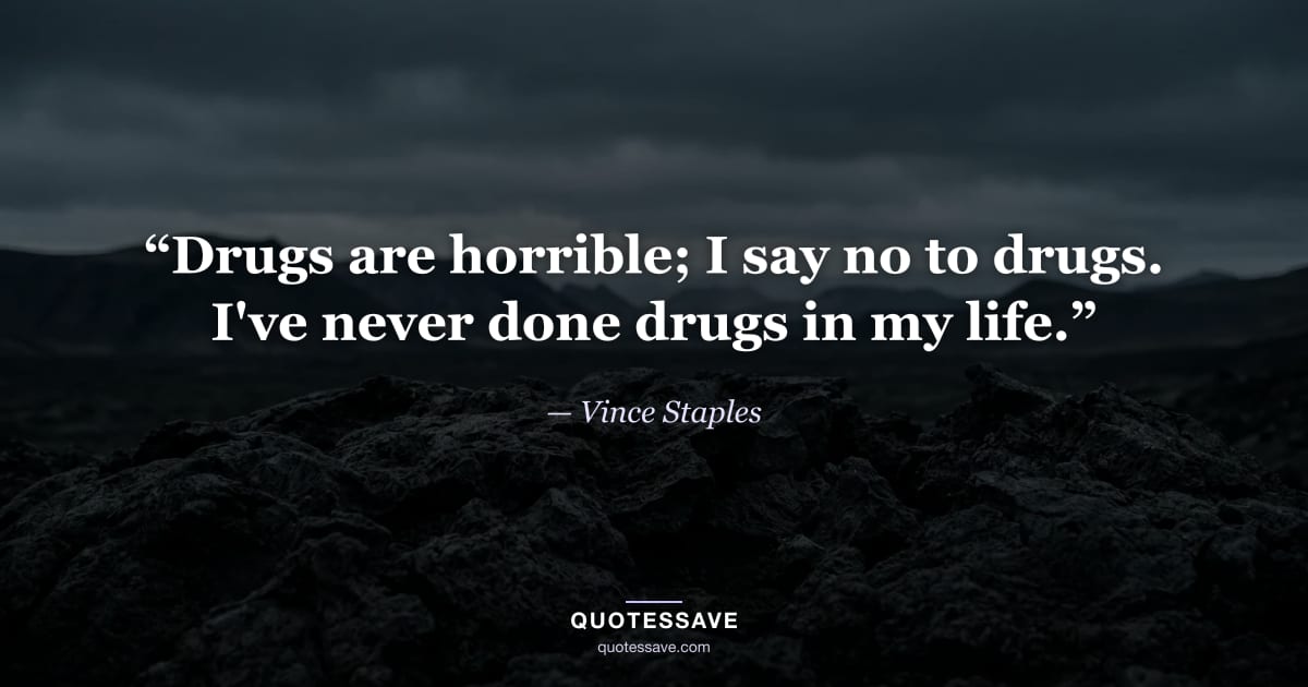 “Drugs are horrible; I say no to drugs. I've never done drugs in my life.” — Vince Staples