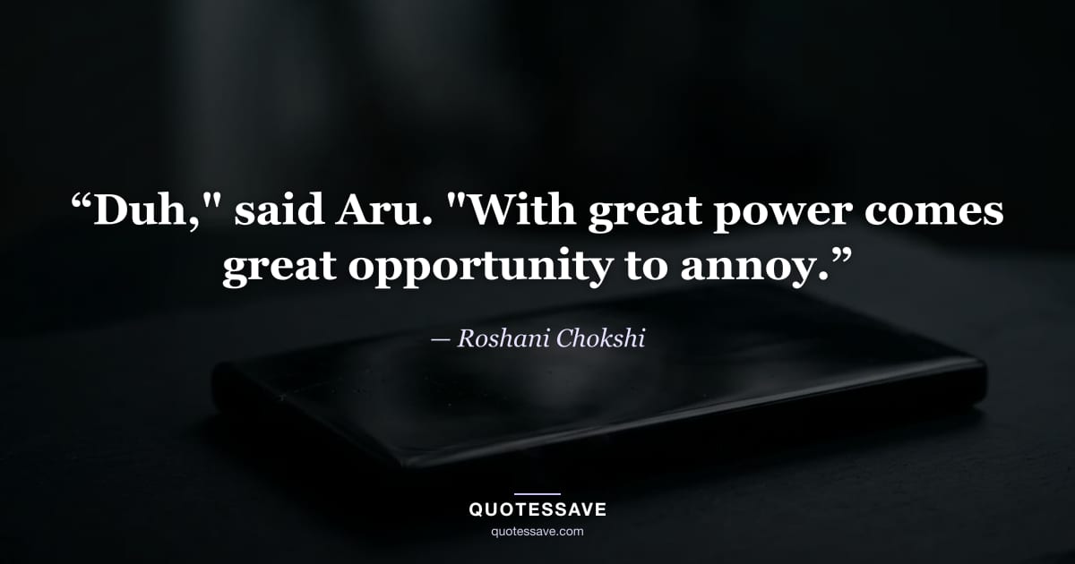 “Duh," said Aru. "With great power comes great opportunity to annoy.” — Roshani Chokshi