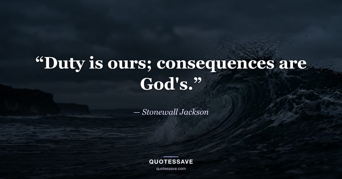 “Duty is ours; consequences are God's.” — Stonewall Jackson