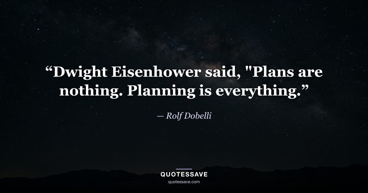 “Dwight Eisenhower said, "Plans are nothing. Planning is everything.” — Rolf Dobelli
