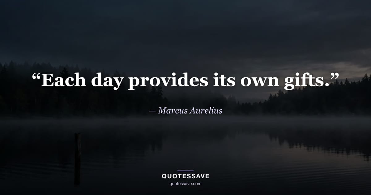 “Each day provides its own gifts.” — Marcus Aurelius