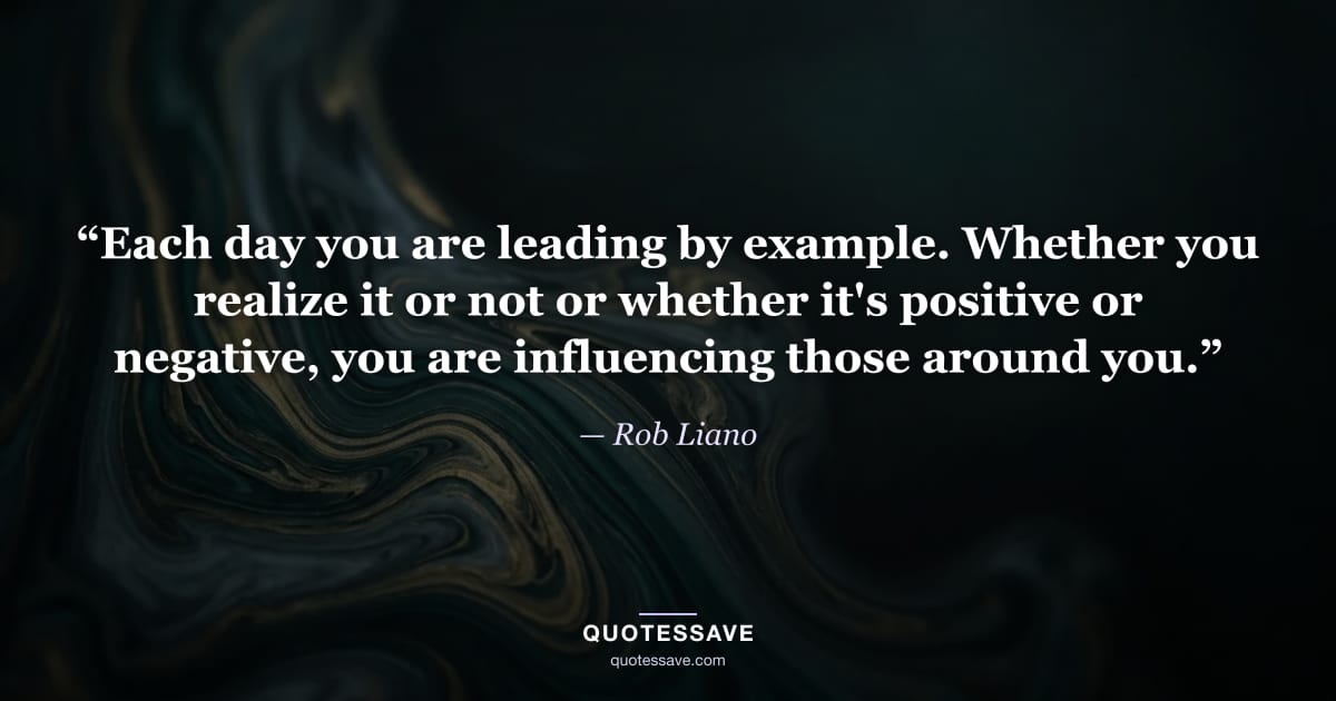 “Each day you are leading by example. Whether you realize it or not or whether it's positive or negative, you are influencing those around you.” — Rob Liano
