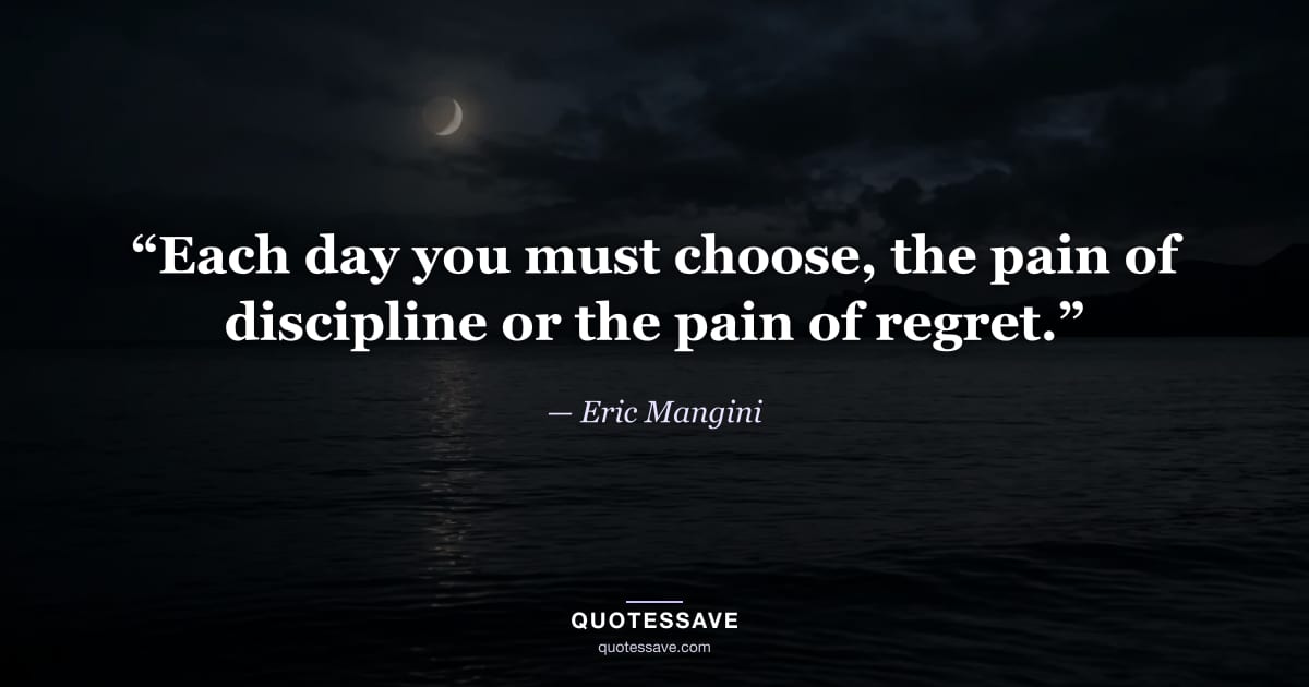 “Each day you must choose, the pain of discipline or the pain of regret.” — Eric Mangini